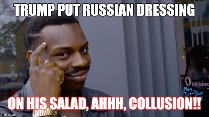 Roll Safe Think About It | TRUMP PUT RUSSIAN DRESSING; ON HIS SALAD, AHHH, COLLUSION!! | image tagged in roll safe think about it | made w/ Imgflip meme maker