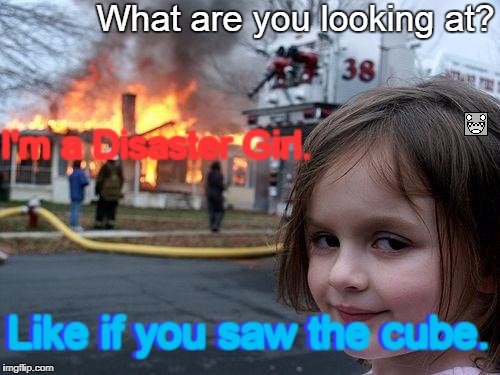 Disaster Girl | What are you looking at? I'm a Disaster Girl. Like if you saw the cube. Like if you saw the cube. | image tagged in memes,disaster girl | made w/ Imgflip meme maker