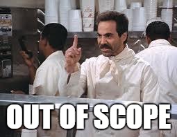 soup nazi | OUT OF SCOPE | image tagged in soup nazi | made w/ Imgflip meme maker