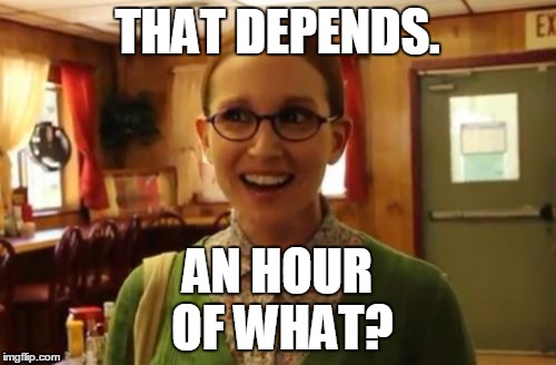 THAT DEPENDS. AN HOUR OF WHAT? | image tagged in bikini week | made w/ Imgflip meme maker