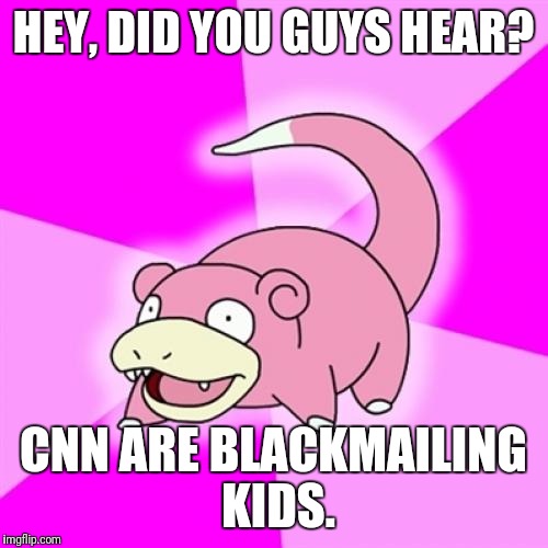 Slowpoke | HEY, DID YOU GUYS HEAR? CNN ARE BLACKMAILING KIDS. | image tagged in memes,slowpoke | made w/ Imgflip meme maker
