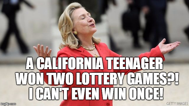 Hillary Clinton | A CALIFORNIA TEENAGER  WON TWO LOTTERY GAMES?! I CAN'T EVEN WIN ONCE! | image tagged in hillary clinton | made w/ Imgflip meme maker