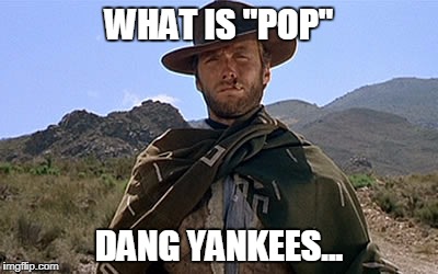 Clint Eastwood - Western | WHAT IS "POP"; DANG YANKEES... | image tagged in clint eastwood - western | made w/ Imgflip meme maker