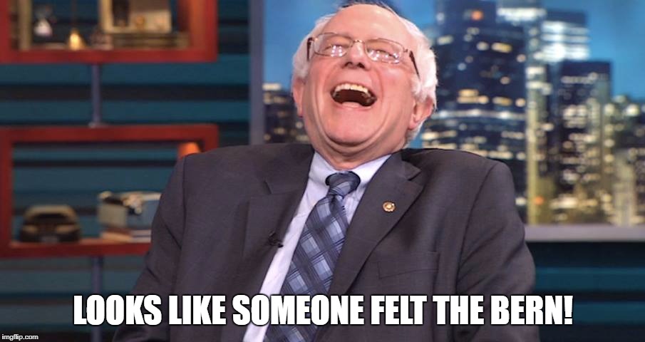 LOOKS LIKE SOMEONE FELT THE BERN! | image tagged in bernie laugh | made w/ Imgflip meme maker