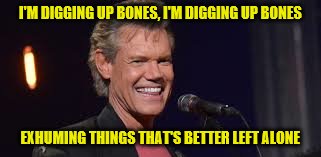 I'M DIGGING UP BONES, I'M DIGGING UP BONES EXHUMING THINGS THAT'S BETTER LEFT ALONE | made w/ Imgflip meme maker