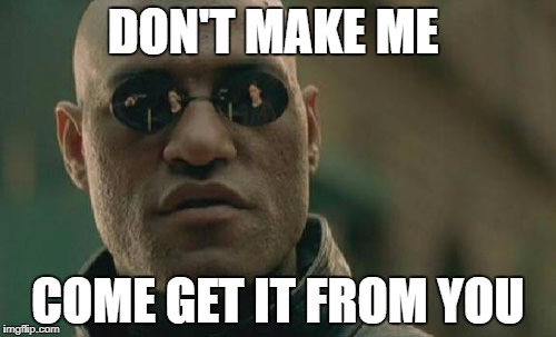 Matrix Morpheus Meme | DON'T MAKE ME; COME GET IT FROM YOU | image tagged in memes,matrix morpheus | made w/ Imgflip meme maker
