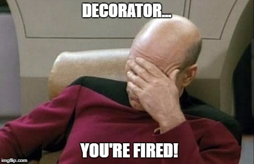 Captain Picard Facepalm Meme | DECORATOR... YOU'RE FIRED! | image tagged in memes,captain picard facepalm | made w/ Imgflip meme maker