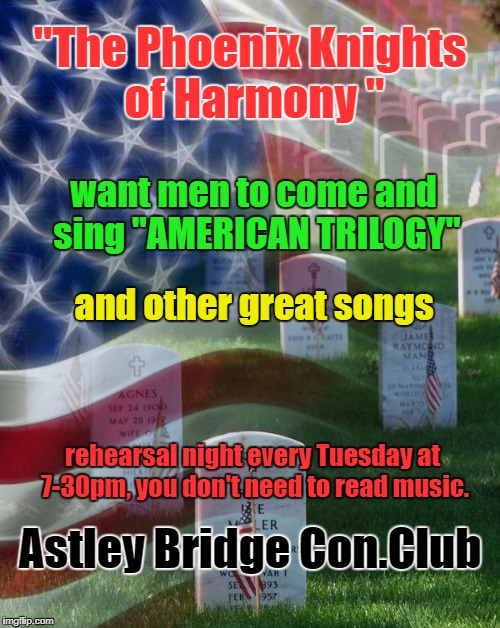 "The Phoenix Knights of Harmony "; want men to come and sing "AMERICAN TRILOGY"; and other great songs; rehearsal night every Tuesday at 7-30pm, you don't need to read music. Astley Bridge Con.Club | image tagged in american trilogy | made w/ Imgflip meme maker