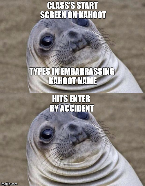CLASS'S START SCREEN ON KAHOOT; TYPES IN EMBARRASSING KAHOOT NAME; HITS ENTER BY ACCIDENT | image tagged in awkward moment sealion,kahoot | made w/ Imgflip meme maker