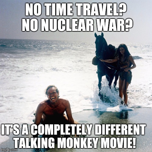 Not my Planet of the Apes | NO TIME TRAVEL? NO NUCLEAR WAR? IT'S A COMPLETELY DIFFERENT TALKING MONKEY MOVIE! | image tagged in planet of the apes,reboot,movies,memes | made w/ Imgflip meme maker
