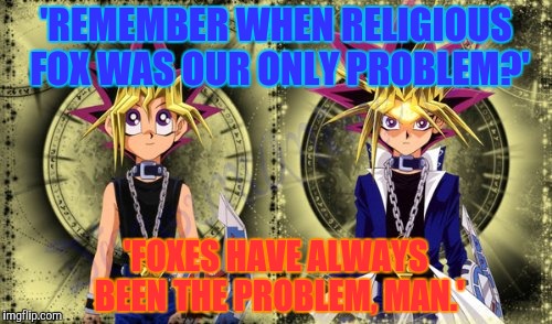 'REMEMBER WHEN RELIGIOUS FOX WAS OUR ONLY PROBLEM?' 'FOXES HAVE ALWAYS BEEN THE PROBLEM, MAN.' | made w/ Imgflip meme maker
