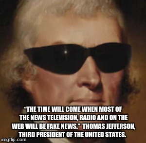 Cool Thomas Jefferson  | “THE TIME WILL COME WHEN MOST OF THE NEWS TELEVISION, RADIO AND ON THE WEB WILL BE FAKE NEWS.”  THOMAS JEFFERSON, THIRD PRESIDENT OF THE UNITED STATES. | image tagged in cool thomas jefferson | made w/ Imgflip meme maker