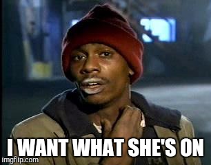 Y'all Got Any More Of That Meme | I WANT WHAT SHE'S ON | image tagged in memes,yall got any more of | made w/ Imgflip meme maker