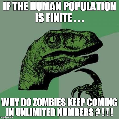 Philosoraptor | IF THE HUMAN POPULATION IS FINITE . . . WHY DO ZOMBIES KEEP COMING IN UNLIMITED NUMBERS ? ! ! ! | image tagged in memes,philosoraptor | made w/ Imgflip meme maker