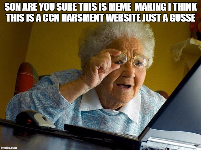 if you give a grandma wifi and put her on imgflip..... btw  I meant cnn | SON ARE YOU SURE THIS IS MEME  MAKING I THINK THIS IS A CCN HARSMENT WEBSITE JUST A GUSSE | image tagged in memes,grandma finds the internet,ccn | made w/ Imgflip meme maker