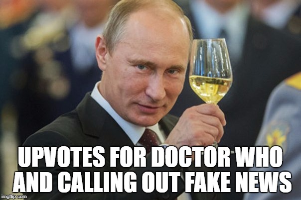 Putin Cheers | UPVOTES FOR DOCTOR WHO AND CALLING OUT FAKE NEWS | image tagged in putin cheers | made w/ Imgflip meme maker