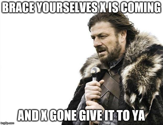 Brace Yourselves X is Coming | BRACE YOURSELVES X IS COMING; AND X GONE GIVE IT TO YA | image tagged in memes,brace yourselves x is coming | made w/ Imgflip meme maker