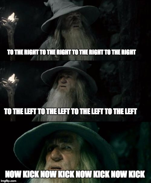 Confused Gandalf | TO THE RIGHT TO THE RIGHT TO THE RIGHT TO THE RIGHT; TO THE LEFT TO THE LEFT TO THE LEFT TO THE LEFT; NOW KICK NOW KICK NOW KICK NOW KICK | image tagged in memes,confused gandalf | made w/ Imgflip meme maker