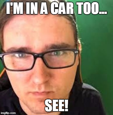 TJ (ISneakSometimes) | I'M IN A CAR TOO... SEE! | image tagged in tj isneaksometimes | made w/ Imgflip meme maker