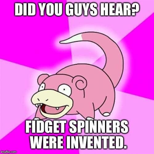 Slowpoke | DID YOU GUYS HEAR? FIDGET SPINNERS WERE INVENTED. | image tagged in memes,slowpoke | made w/ Imgflip meme maker