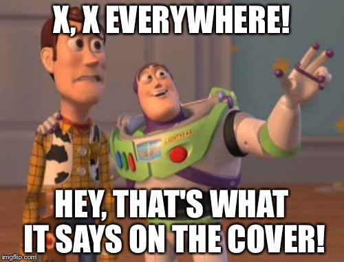 X, X Everywhere | X, X EVERYWHERE! HEY, THAT'S WHAT IT SAYS ON THE COVER! | image tagged in memes,x x everywhere | made w/ Imgflip meme maker