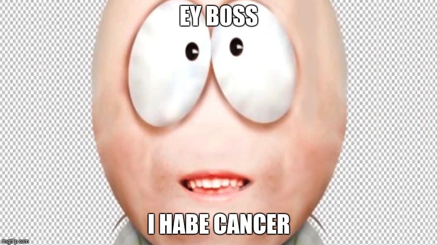 Ey B0ss! I Habe Cancer | EY B0SS; I HABE CANCER | image tagged in south park real,south park | made w/ Imgflip meme maker