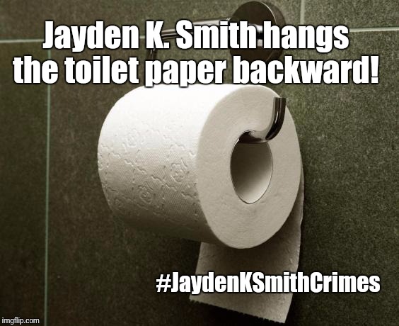 He's a Monster!   #JaydenKSmithCrimes  | Jayden K. Smith hangs the toilet paper backward! #JaydenKSmithCrimes | image tagged in jayden k smith,jaydenksmithcrimes | made w/ Imgflip meme maker