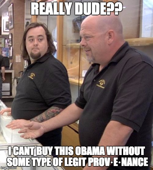 pawn stars rebuttal | REALLY DUDE?? I CANT BUY THIS OBAMA WITHOUT SOME TYPE OF LEGIT PROV·E·NANCE | image tagged in pawn stars rebuttal | made w/ Imgflip meme maker