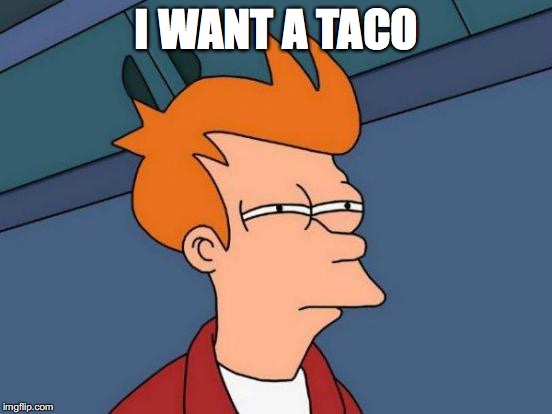 Futurama Fry | I WANT A TACO | image tagged in memes,futurama fry | made w/ Imgflip meme maker