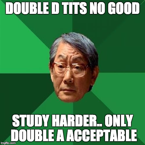 High Expectations Asian Father | DOUBLE D TITS NO GOOD; STUDY HARDER.. ONLY DOUBLE A ACCEPTABLE | image tagged in memes,high expectations asian father,tiits,dd,funny | made w/ Imgflip meme maker