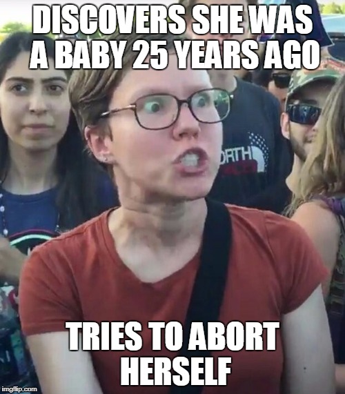 Triggered Abortion | DISCOVERS SHE WAS A BABY 25 YEARS AGO; TRIES TO ABORT HERSELF | image tagged in super_triggered,feminist rage,abortion,libtard,triggered feminist | made w/ Imgflip meme maker