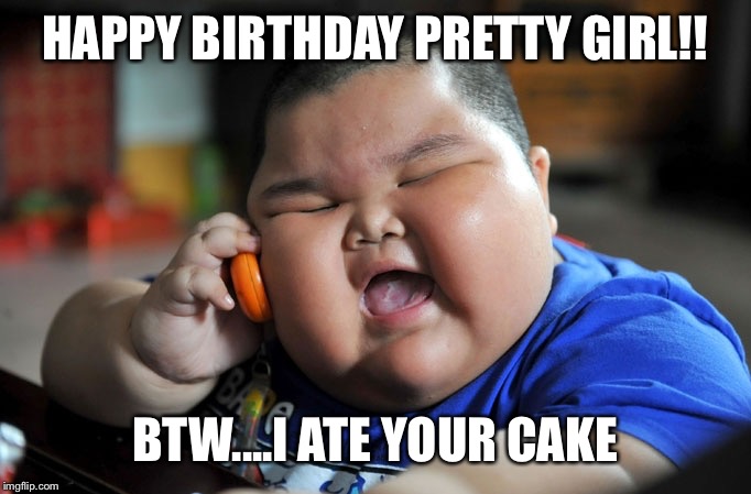 fat boy on the phone | HAPPY BIRTHDAY PRETTY GIRL!! BTW....I ATE YOUR CAKE | image tagged in fat boy on the phone | made w/ Imgflip meme maker