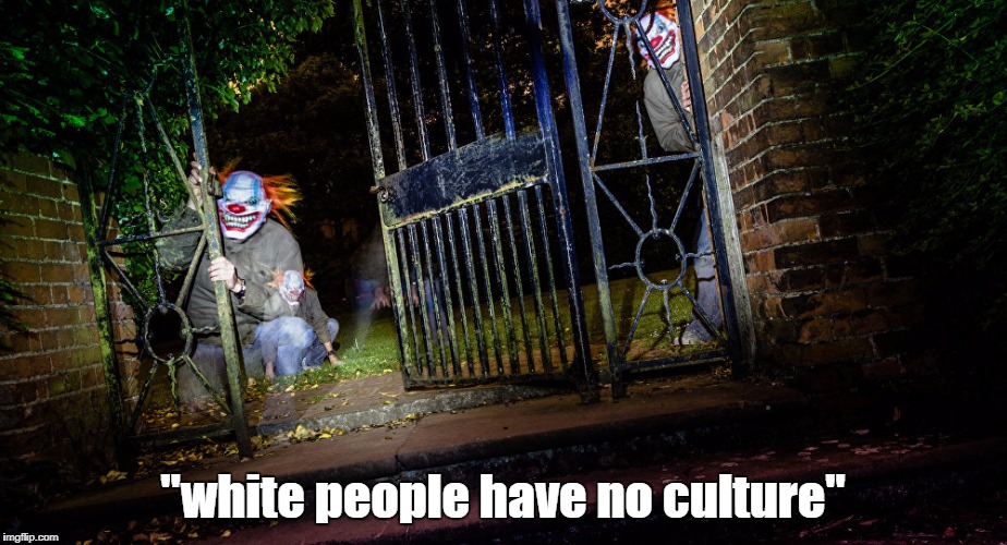 "White People Have No Culture" | "white people have no culture" | image tagged in clown sightings,killer clowns,white people,liberals | made w/ Imgflip meme maker
