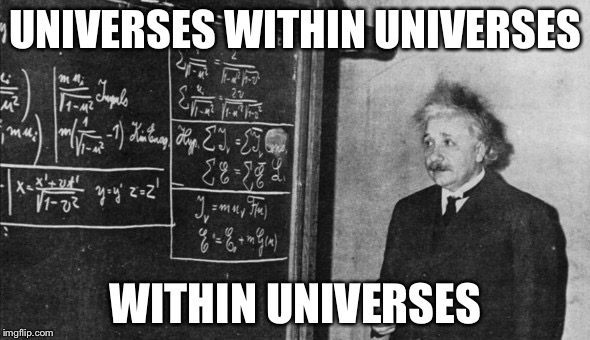 Einstein | UNIVERSES WITHIN UNIVERSES WITHIN UNIVERSES | image tagged in einstein | made w/ Imgflip meme maker