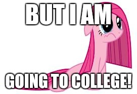 Pinkie Pie very sad | BUT I AM GOING TO COLLEGE! | image tagged in pinkie pie very sad | made w/ Imgflip meme maker