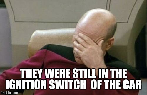 Captain Picard Facepalm Meme | THEY WERE STILL IN THE IGNITION SWITCH  OF THE CAR | image tagged in memes,captain picard facepalm | made w/ Imgflip meme maker