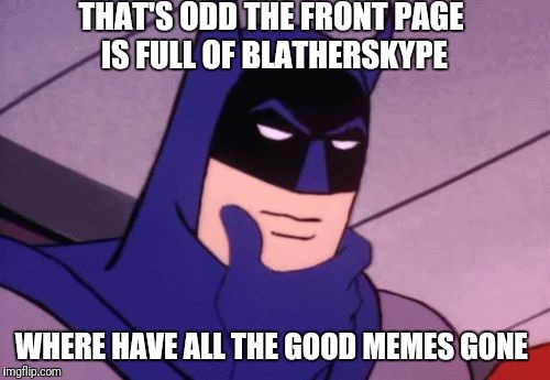  I bet Enigma is behind this | THAT'S ODD THE FRONT PAGE IS FULL OF BLATHERSKYPE; WHERE HAVE ALL THE GOOD MEMES GONE | image tagged in batman pondering | made w/ Imgflip meme maker