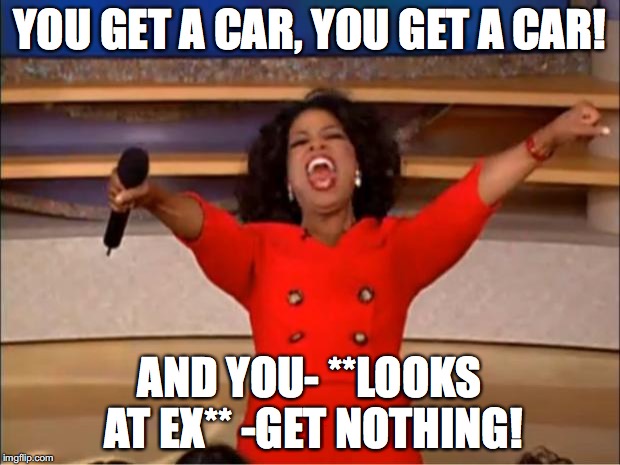 Only one person she rejects | YOU GET A CAR,
YOU GET A CAR! AND YOU- **LOOKS AT EX** -GET NOTHING! | image tagged in memes,oprah you get a,rejected,nope | made w/ Imgflip meme maker