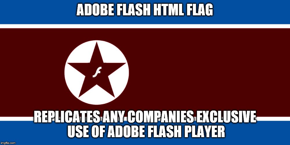 ADOBE FLASH HTML FLAG; REPLICATES ANY COMPANIES EXCLUSIVE USE OF ADOBE FLASH PLAYER | image tagged in adobe flash html flag | made w/ Imgflip meme maker
