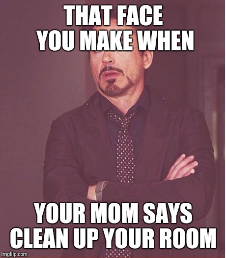 Face You Make Robert Downey Jr Meme | THAT FACE YOU MAKE WHEN; YOUR MOM SAYS CLEAN UP YOUR ROOM | image tagged in memes,face you make robert downey jr | made w/ Imgflip meme maker