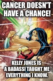 Wonder Woman | CANCER DOESN'T HAVE A CHANCE! KELLY JONES IS A BADASS! TAUGHT ME EVERYTHING I KNOW. | image tagged in wonder woman | made w/ Imgflip meme maker