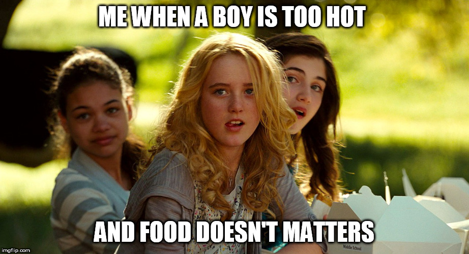 Hot boys | ME WHEN A BOY IS TOO HOT; AND FOOD DOESN'T MATTERS | image tagged in girls | made w/ Imgflip meme maker