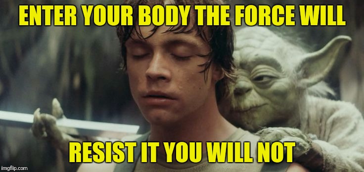 ENTER YOUR BODY THE FORCE WILL RESIST IT YOU WILL NOT | made w/ Imgflip meme maker