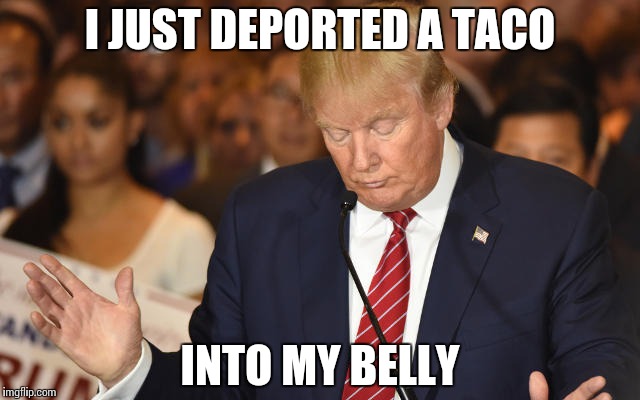 Trump Drops Ball | I JUST DEPORTED A TACO INTO MY BELLY | image tagged in trump drops ball | made w/ Imgflip meme maker