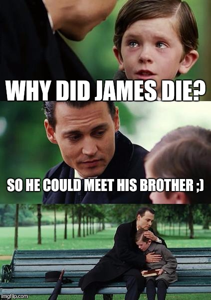 Finding Neverland Meme | WHY DID JAMES DIE? SO HE COULD MEET HIS BROTHER ;) | image tagged in memes,finding neverland | made w/ Imgflip meme maker
