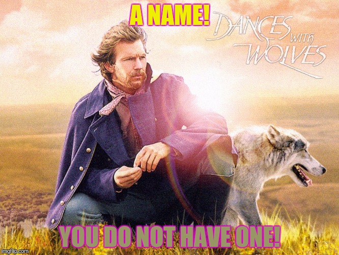 A NAME! YOU DO NOT HAVE ONE! | made w/ Imgflip meme maker