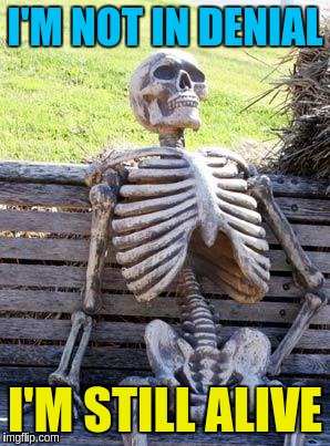 Waiting Skeleton Meme | I'M NOT IN DENIAL I'M STILL ALIVE | image tagged in memes,waiting skeleton | made w/ Imgflip meme maker