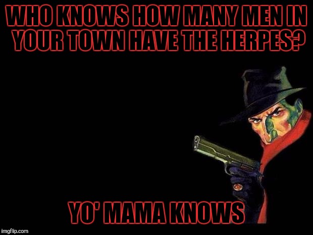 The Shadow Knows | WHO KNOWS HOW MANY MEN IN YOUR TOWN HAVE THE HERPES? YO' MAMA KNOWS | image tagged in the shadow,memes | made w/ Imgflip meme maker