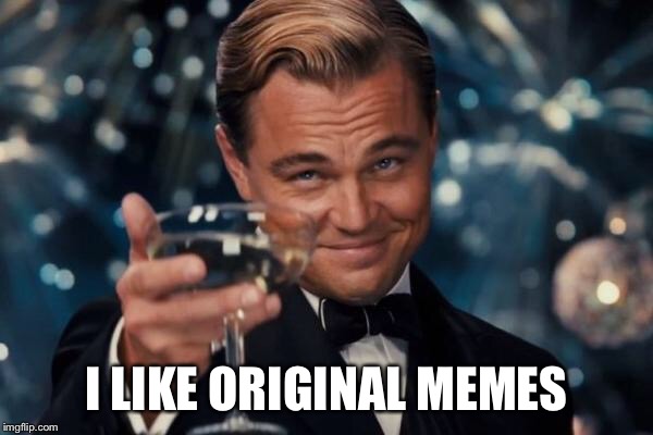 Leonardo Dicaprio Cheers Meme | I LIKE ORIGINAL MEMES | image tagged in memes,leonardo dicaprio cheers | made w/ Imgflip meme maker