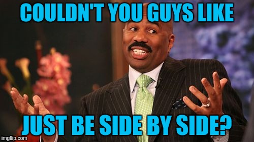 Steve Harvey Meme | COULDN'T YOU GUYS LIKE JUST BE SIDE BY SIDE? | image tagged in memes,steve harvey | made w/ Imgflip meme maker